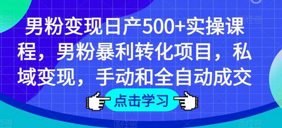 男粉变现日产500+实操课程，男粉暴利转化项目，私域变现，手动和全自动成交-虫2小屋