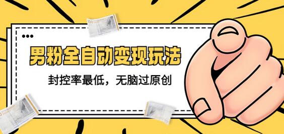 价值1980的男粉全自动变现玩法，封控率最低，无脑过原创-虫2小屋