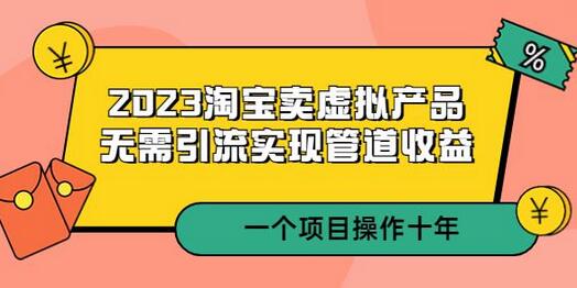2023淘宝卖虚拟产品，无需引流实现管道收益 一个项目能操作十年-虫2小屋