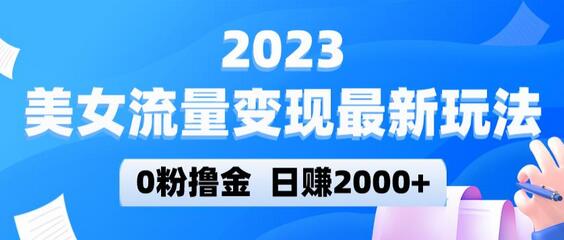 2023美女流量变现最新玩法,0粉撸金,日赚2000+,实测日引流300+