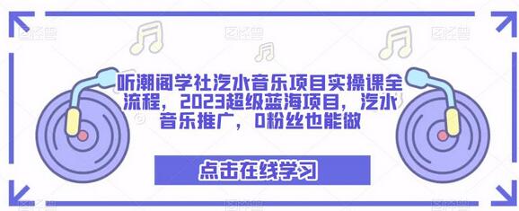听潮阁学社汽水音乐项目实操课全流程，2023超级蓝海项目，汽水音乐推广，0粉丝也能做-虫2小屋