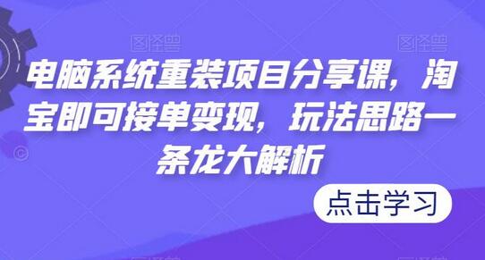 电脑系统重装项目分享课，淘宝即可接单变现，玩法思路一条龙大解析-虫2小屋