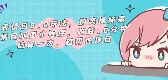 表情包8.0玩法，搞笑撩妹表情包取图小程序，收益10分钟结算一次，趋势性项目-虫2小屋