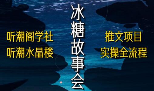听潮阁学社听潮水晶楼抖音冰糖故事会项目实操，小说推文项目实操全流程，简单粗暴！-虫2小屋