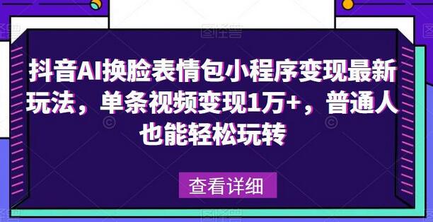 抖音AI换脸表情包小程序变现最新玩法，单条视频变现1万+，普通人也能轻松玩转！-虫2小屋