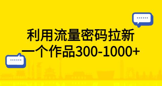 利用流量密码拉新，一个作品300-1000+-虫2小屋