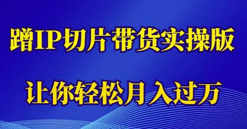 蹭这个IP切片带货实操版，让你轻松月入过万（教程+素材）-虫2小屋