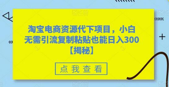淘宝电商资源代下项目，小白无需引流复制粘贴也能日入300＋-虫2小屋