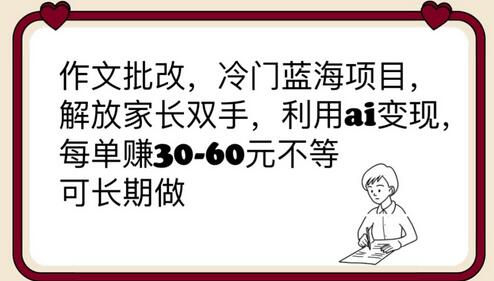 作文批改，冷门蓝海项目，解放家长双手，利用ai变现，每单赚30-60元不等-虫2小屋