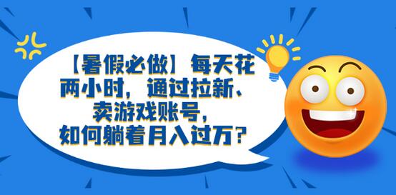 【暑假必做】每天花两小时，通过拉新、卖游戏账号，如何躺着月入过万？-虫2小屋