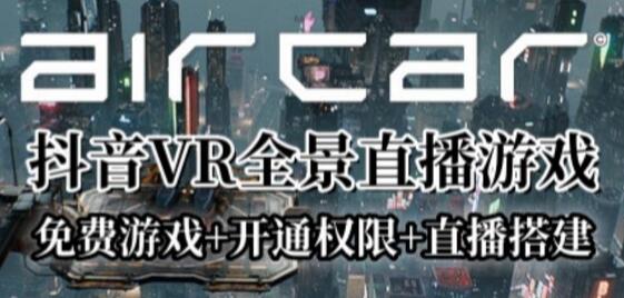 AirCar全景直播项目2023年抖音最新最火直播玩法（兔费游戏+开通VR权限+直播间搭建指导）-虫2小屋