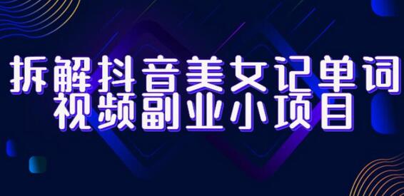 拆解抖音美女记单词视频副业小项目，一条龙玩法大解析（教程+素材）-虫2小屋