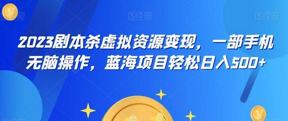 云逸·2023剧本杀虚拟资源变现，一部手机无脑操作，蓝海项目轻松日入500+-虫2小屋