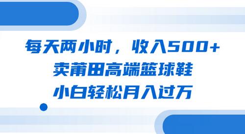 每天两小时，收入500+，卖莆田高端篮球鞋，小白轻松月入过万（教程+素材）-虫2小屋