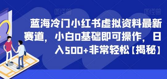 蓝海冷门小红书虚拟资料最新赛道，小白0基础即可操作，日入500+非常轻松-虫2小屋