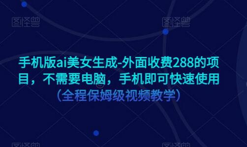 手机版ai美女生成-外面收费288的项目，不需要电脑，手机即可快速使用（全程保姆级视频教学）-虫2小屋