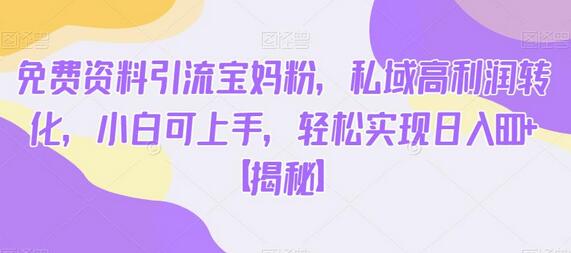 免费资料引流宝妈粉，私域高利润转化，小白可上手，轻松实现日入600+-虫2小屋