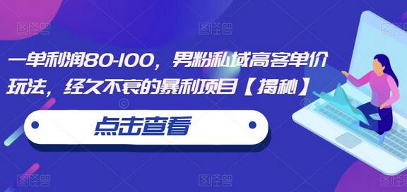 一单利润80-100，男粉私域高客单价玩法，经久不衰的暴利项目-虫2小屋