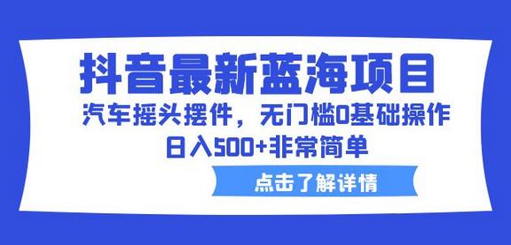 抖音最新蓝海项目，汽车摇头摆件，无门槛0基础操作，日入500+非常简单-虫2小屋