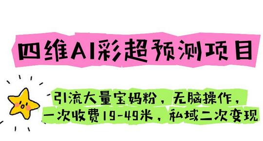 四维AI彩超预测项目 引流大量宝妈粉 无脑操作 一次收费19-49 私域二次变现-虫2小屋