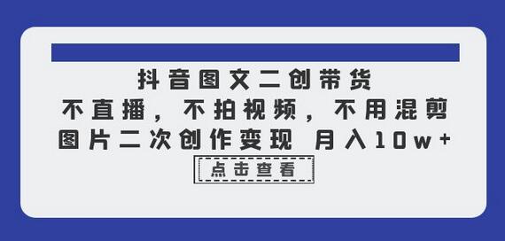 抖音图文二创带货，不直播，不拍视频，不用混剪，图片二次创作变现 月入10w-虫2小屋
