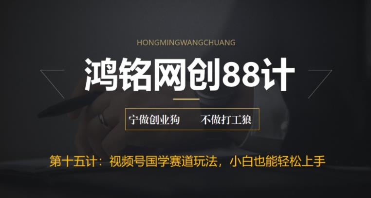 鸿铭网创88计之第十五计：视频号国学赛道蓝海项目，小白宝妈轻松上手-虫2小屋