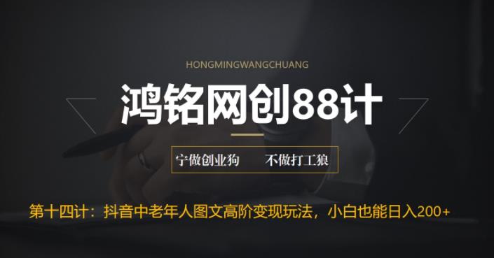 鸿铭网创88计之第十四计：最新抖音中老年人图文高阶变现玩法，小白也能轻松上手-虫2小屋