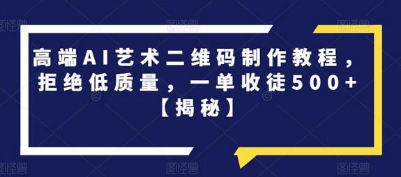 高端AI艺术二维码制作教程，拒绝低质量，一单收徒500+-虫2小屋