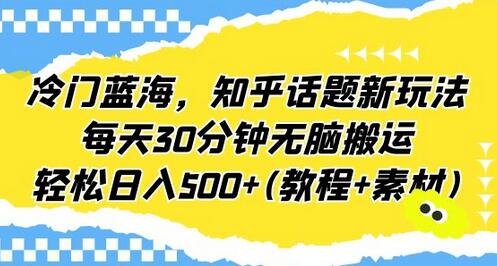 冷门蓝海，知乎话题新玩法，每天30分钟无脑搬运，轻松日入500+(教程+素材)-虫2小屋