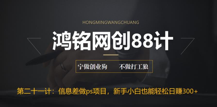 鸿铭网创88计之第二十一计：利用信息差做ps项目，新手小白也能轻松日赚300+-虫2小屋