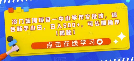 冷门蓝海项目—中小学作文批改，适合新手小白，日入500+，可长期操作-虫2小屋