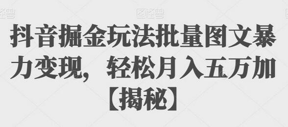 抖音掘金玩法批量图文暴力变现，轻松月入五万加-虫2小屋