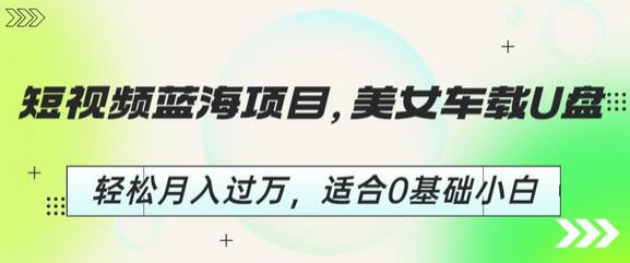 短视频蓝海项目，美女车载U盘，轻松月入过万，适合0基础小白-虫2小屋