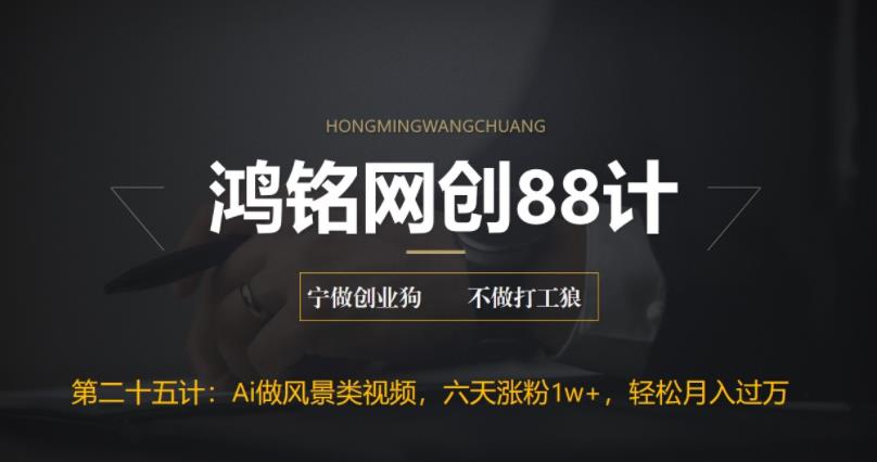 鸿铭网创88计之第二十五计：AI制作风景类视频，五天涨粉1w+，新手小白月入也能破万-虫2小屋