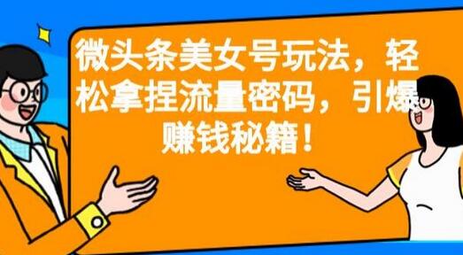 微头条美女号玩法，轻松拿捏流量密码，引爆赚钱秘籍！-虫2小屋