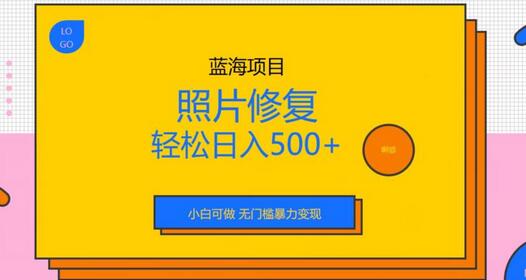 蓝海项目照片修复，轻松日入500+，小白可做无门槛暴力变现-虫2小屋