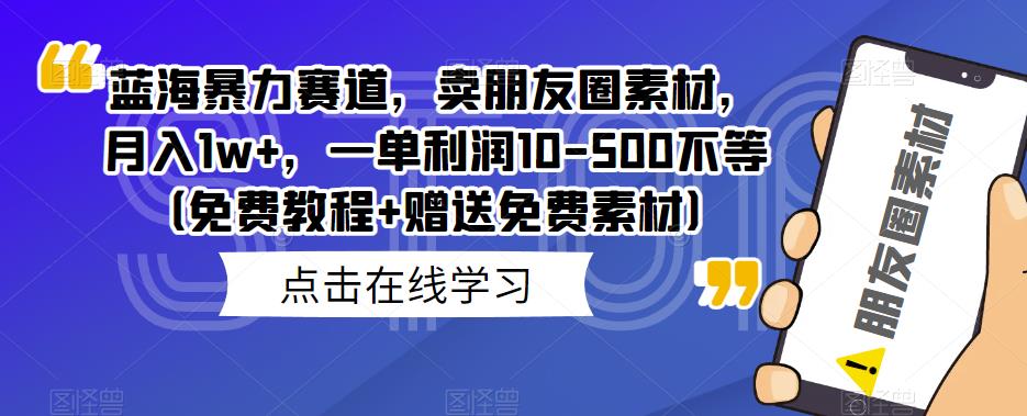 蓝海暴力赛道，卖朋友圈素材，月入1w+，一单利润10-500不等（免费教程+赠送免费素材）-虫2小屋