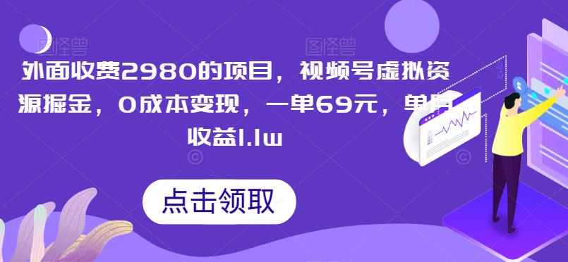 外面收费2980的项目，视频号虚拟资源掘金，0成本变现，一单69元，单月收益1.1w-虫2小屋