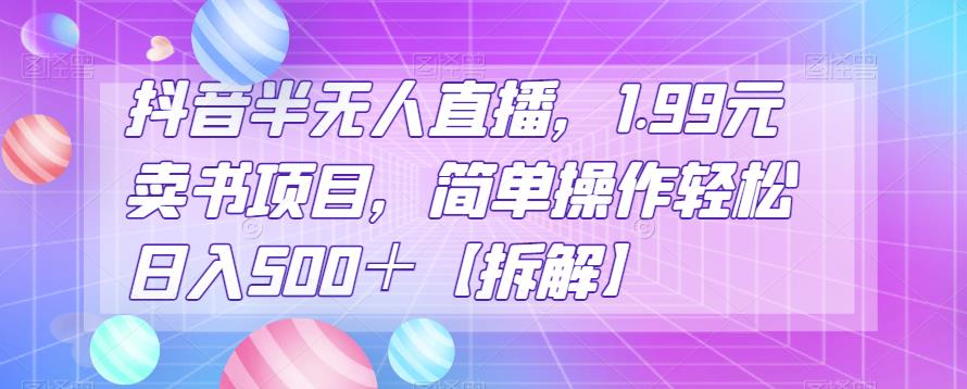 抖音半无人直播，1.99元卖书项目，简单操作轻松日入500＋【拆解】-虫2小屋