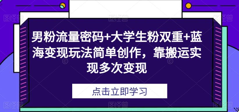 男粉流量密码+大学生粉双重+蓝海变现玩法简单创作，靠搬运实现多次变现-虫2小屋