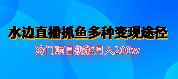 水边直播抓鱼多种变现途径冷门项目月入200w拆解-虫2小屋