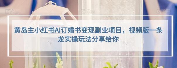 黄岛主小红书AI订婚书变现副业项目，视频版一条龙实操玩法分享给你-虫2小屋
