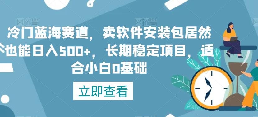 冷门蓝海赛道，卖软件安装包居然也能日入500+，长期稳定项目，适合小白0基础-虫2小屋
