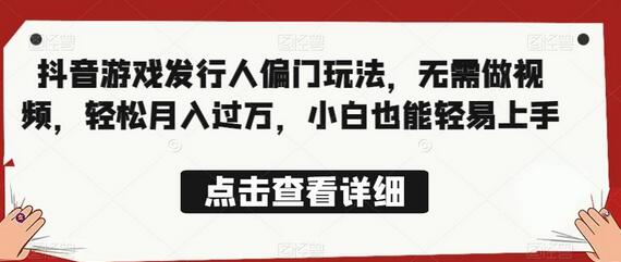 全网首发，抖音游戏发行人偏门玩法，无需做视频，轻松月入过万，小白也能轻易上手-虫2小屋