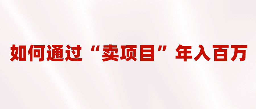 2023年最火项目：通过“卖项目”年入百万！普通人逆袭翻身的唯一出路-虫2小屋