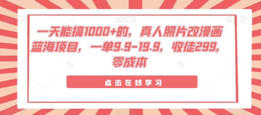 一天能搞1000+的，真人照片改漫画蓝海项目，一单9.9-19.9，收徒299，零成本-虫2小屋