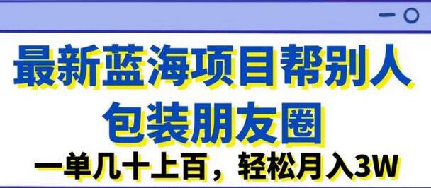 最新蓝海项目帮别人包装朋友圈，一单几十上百，轻松月入3W-虫2小屋