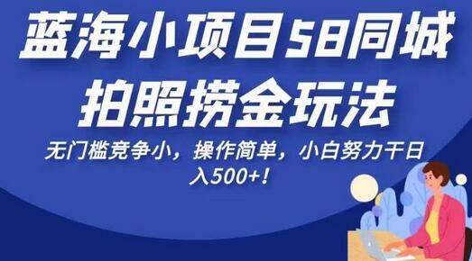 蓝海小项目58同城拍照捞金玩法，无门槛竞争小，操作简单，小白努力干日入500+！-虫2小屋