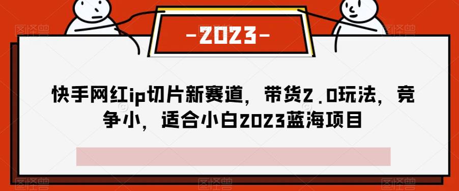 快手网红ip切片新赛道，带货2.0玩法，竞争小，适合小白2023蓝海项目-虫2小屋