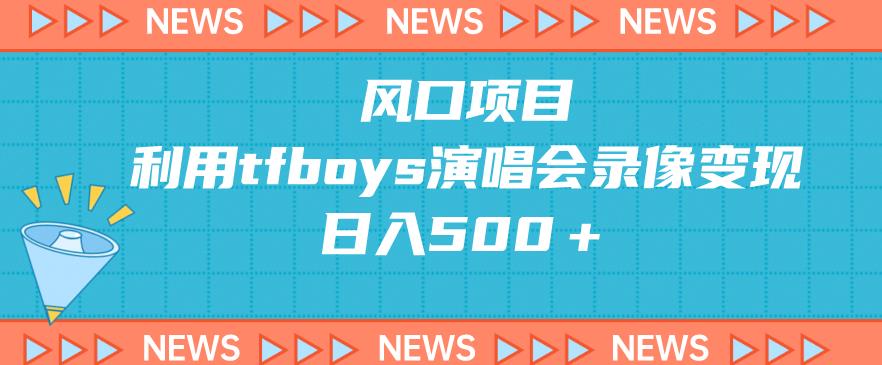 风口项目，利用tfboys演唱会录像变现，日入500＋-虫2小屋